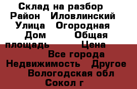 Склад на разбор. › Район ­ Иловлинский › Улица ­ Огородная › Дом ­ 25 › Общая площадь ­ 651 › Цена ­ 450 000 - Все города Недвижимость » Другое   . Вологодская обл.,Сокол г.